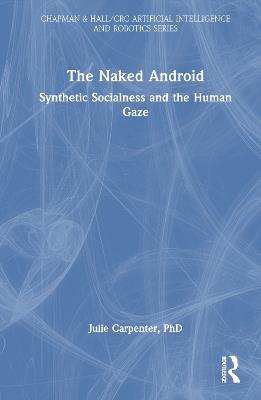 The Naked Android: Synthetic Socialness and the Human Gaze - Julie Carpenter - cover