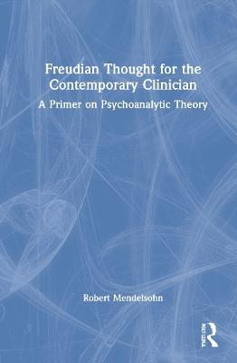 Freudian Thought for the Contemporary Clinician: A Primer on Psychoanalytic Theory - Robert Mendelsohn - cover
