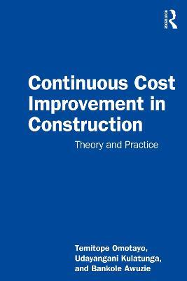 Continuous Cost Improvement in Construction: Theory and Practice - Temitope Seun Omotayo,Udayangani Kulatunga,Bankole Awuzie - cover