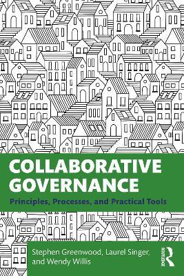 Collaborative Governance: Principles, Processes, and Practical Tools - Stephen Greenwood,Laurel Singer,Wendy Willis - cover