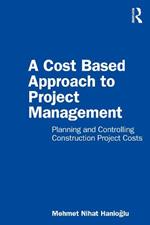 A Cost Based Approach to Project Management: Planning and Controlling Construction Project Costs