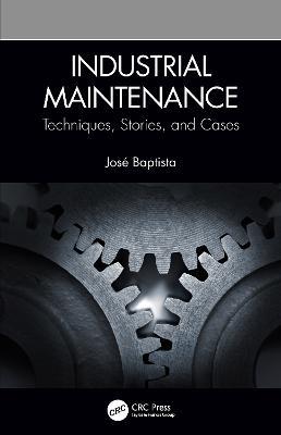 Industrial Maintenance: Techniques, Stories, and Cases - José Baptista - cover