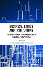 Business, Ethics and Institutions: The Evolution of Turkish Capitalism in Global Perspectives