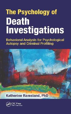 The Psychology of Death Investigations: Behavioral Analysis for Psychological Autopsy and Criminal Profiling - Katherine Ramsland - cover