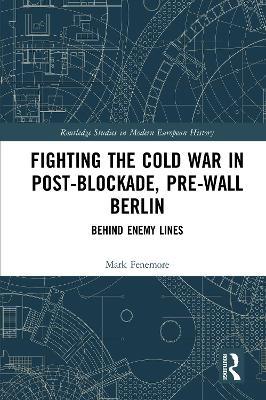 Fighting the Cold War in Post-Blockade, Pre-Wall Berlin: Behind Enemy Lines - Mark Fenemore - cover