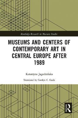 Museums and Centers of Contemporary Art in Central Europe after 1989 - Katarzyna Jagodzinska - cover