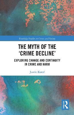 The Myth of the ‘Crime Decline’: Exploring Change and Continuity in Crime and Harm - Justin Kotzé - cover