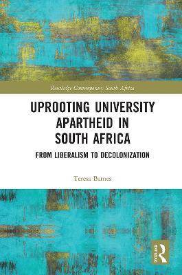 Uprooting University Apartheid in South Africa: From Liberalism to Decolonization - Teresa Barnes - cover