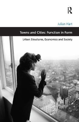 Towns and Cities: Function in Form: Urban Structures, Economics and Society - Julian Hart - cover