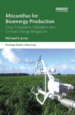 Miscanthus for Bioenergy Production: Crop Production, Utilization and Climate Change Mitigation - Michael B. Jones - cover