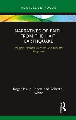 Narratives of Faith from the Haiti Earthquake: Religion, Natural Hazards and Disaster Response - Roger Philip Abbott,Robert S. White - cover
