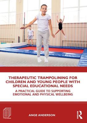 Therapeutic Trampolining for Children and Young People with Special Educational Needs: A Practical Guide to Supporting Emotional and Physical Wellbeing - Ange Anderson - cover