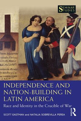 Independence and Nation-Building in Latin America: Race and Identity in the Crucible of War - Scott Eastman,Natalia Sobrevilla Perea - cover