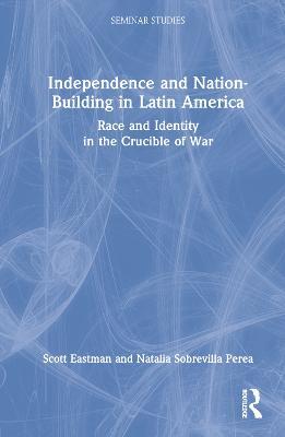 Independence and Nation-Building in Latin America: Race and Identity in the Crucible of War - Scott Eastman,Natalia Sobrevilla Perea - cover