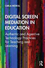 Digital Screen Mediation in Education: Authentic and Agentive Technology Practices for Teaching and Learning