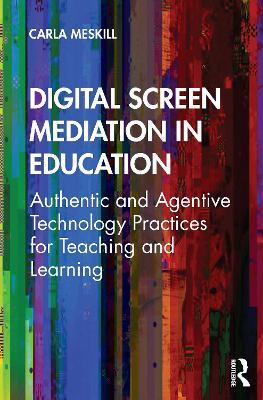 Digital Screen Mediation in Education: Authentic and Agentive Technology Practices for Teaching and Learning - Carla Meskill - cover