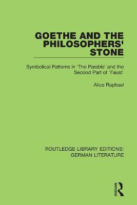 Goethe and the Philosopher’s Stone: Symbolical Patterns in 'The Parable' and the Second Part of 'Faust' - Alice Raphael - cover