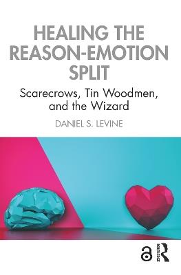 Healing the Reason-Emotion Split: Scarecrows, Tin Woodmen, and the Wizard - Daniel S. Levine - cover