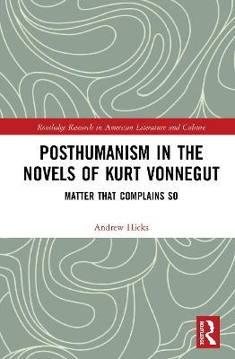 Posthumanism in the Novels of Kurt Vonnegut: Matter That Complains So - Andrew Hicks - cover