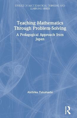 Teaching Mathematics Through Problem-Solving: A Pedagogical Approach from Japan - Akihiko Takahashi - cover