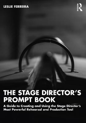 The Stage Director’s Prompt Book: A Guide to Creating and Using the Stage Director’s Most Powerful Rehearsal and Production Tool - Leslie Ferreira - cover