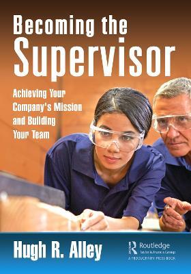 Becoming the Supervisor: Achieving Your Company's Mission and Building Your Team - Hugh R. Alley - cover