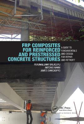 FRP Composites for Reinforced and Prestressed Concrete Structures: A Guide to Fundamentals and Design for Repair and Retrofit - Perumalsamy Balaguru,Antonio Nanni,James Giancaspro - cover
