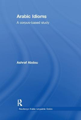 Arabic Idioms: A Corpus Based Study - Ashraf Abdou - cover