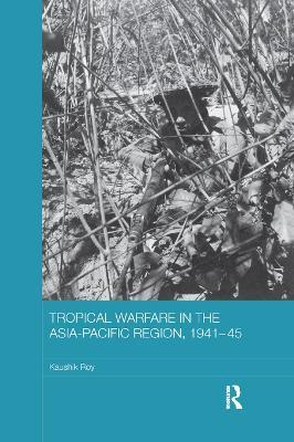 Tropical Warfare in the Asia-Pacific Region, 1941-45 - Kaushik Roy - cover