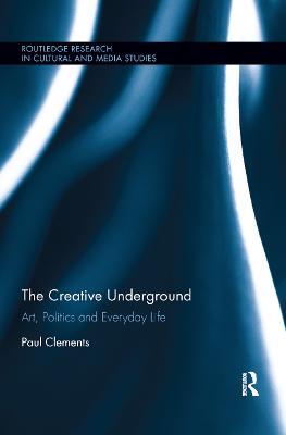 The Creative Underground: Art, Politics and Everyday Life - Paul Clements - cover