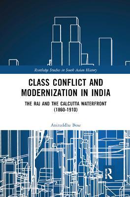 Class Conflict and Modernization in India: The Raj and the Calcutta Waterfront (1860-1910) - Aniruddha Bose - cover