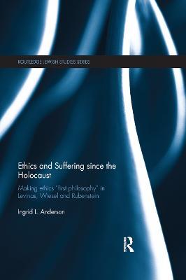 Ethics and Suffering since the Holocaust: Making Ethics "First Philosophy" in Levinas, Wiesel and Rubenstein - Ingrid Anderson - cover