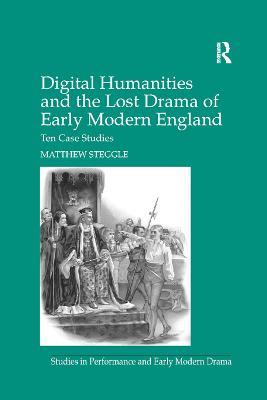 Digital Humanities and the Lost Drama of Early Modern England: Ten Case Studies - Matthew Steggle - cover