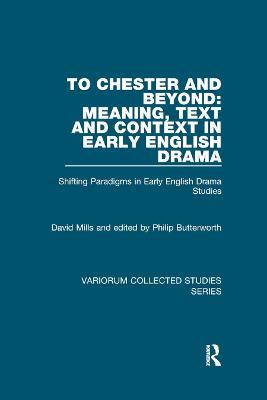 To Chester and Beyond: Meaning, Text and Context in Early English Drama: Shifting Paradigms in Early English Drama Studies - David Mills - cover