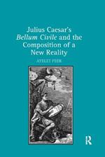 Julius Caesar's Bellum Civile and the Composition of a New Reality