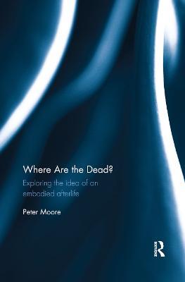 Where are the Dead?: Exploring the idea of an embodied afterlife - Peter Moore - cover