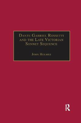 Dante Gabriel Rossetti and the Late Victorian Sonnet Sequence: Sexuality, Belief and the Self - John Holmes - cover