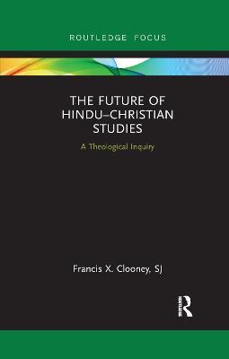 The Future of Hindu–Christian Studies: A Theological Inquiry - Francis Clooney - cover