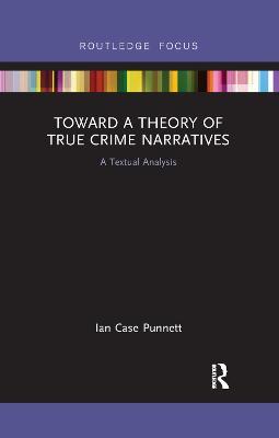Toward a Theory of True Crime Narratives: A Textual Analysis - Ian Case Punnett - cover