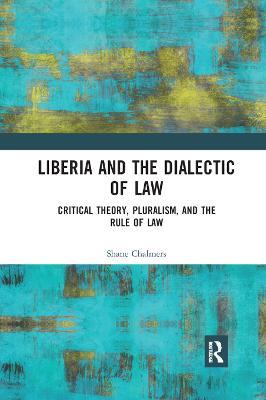 Liberia and the Dialectic of Law: Critical Theory, Pluralism, and the Rule of Law - Shane Chalmers - cover