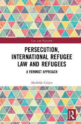 Persecution, International Refugee Law and Refugees: A Feminist Approach - Mathilde Crépin - cover