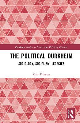 The Political Durkheim: Sociology, Socialism, Legacies - Matt Dawson - cover