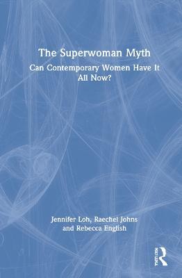 The Superwoman Myth: Can Contemporary Women Have It All Now? - Jennifer Loh,Raechel Johns,Rebecca English - cover