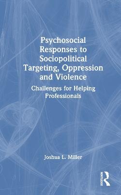 Psychosocial Responses to Sociopolitical Targeting, Oppression and Violence: Challenges for Helping Professionals - Joshua L. Miller - cover