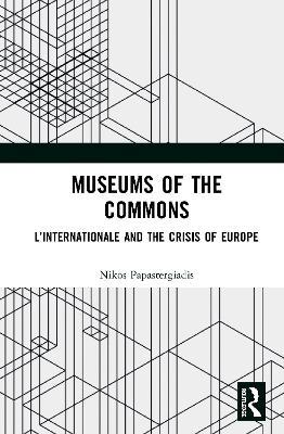 Museums of the Commons: L’Internationale and the Crisis of Europe - Nikos Papastergiadis - cover
