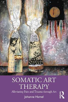 Somatic Art Therapy: Alleviating Pain and Trauma through Art - Johanne Hamel - cover