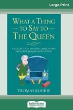 What a Thing to Say to the Queen: A Collection of Royal Anecdotes from the House of Windsor (16pt Large Print Edition)