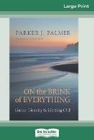 On the Brink of Everything: Grace, Gravity, and Getting Old (16pt Large Print Edition) - Parker J Palmer - cover