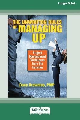 The Unwritten Rules of Managing Up: Project Management Techniques from the Trenches [Standard Large Print 16 Pt Edition] - Dana Brownlee - cover