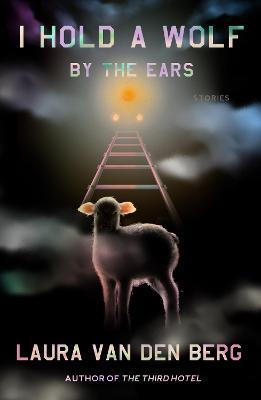 I Hold a Wolf by the Ears: Stories - Laura van den Berg - cover